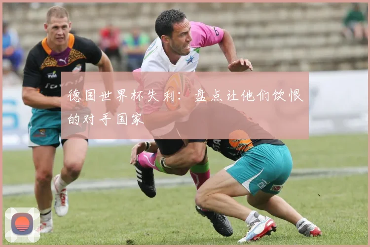 德国世界杯失利：盘点让他们饮恨的对手国家