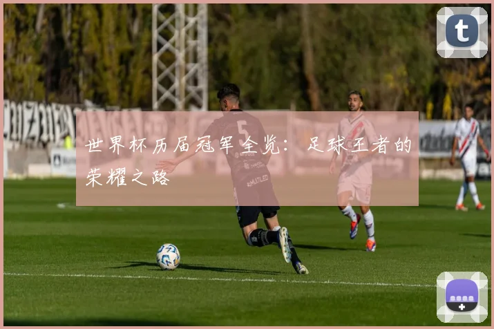 世界杯历届冠军全览:足球王者的荣耀之路