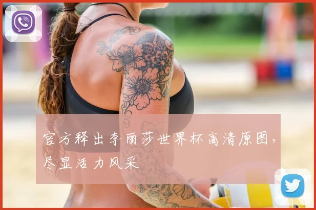 官方释出李丽莎世界杯高清原图，尽显活力风采