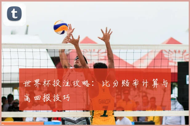 世界杯投注攻略：比分赔率计算与高回报技巧