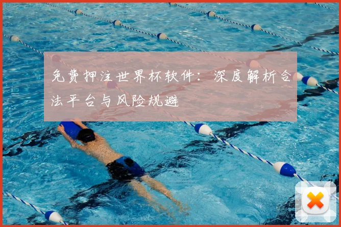 免费押注世界杯软件：深度解析合法平台与风险规避