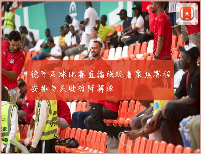 德甲足球比赛直播线观看聚焦赛程安排与关键对阵解读