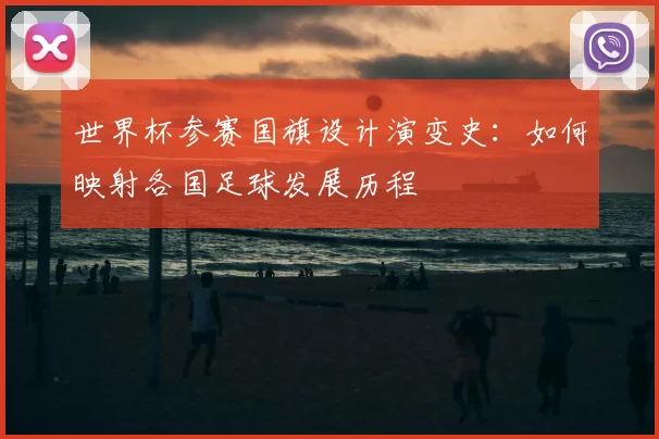 世界杯参赛国旗设计演变史：如何映射各国足球发展历程