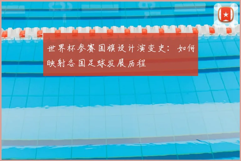 世界杯参赛国旗设计演变史：如何映射各国足球发展历程