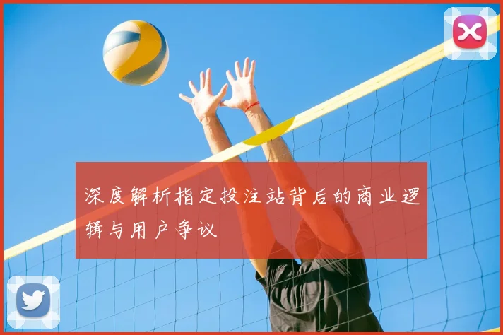 深度解析指定投注站背后的商业逻辑与用户争议