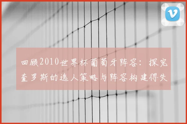 回顾2010世界杯葡萄牙阵容:探究奎罗斯的选人策略与阵容构建得失