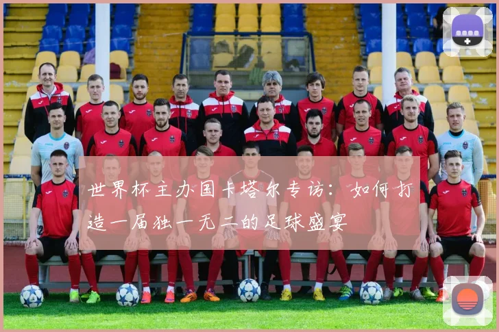 世界杯主办国卡塔尔专访:如何打造一届独一无二的足球盛宴