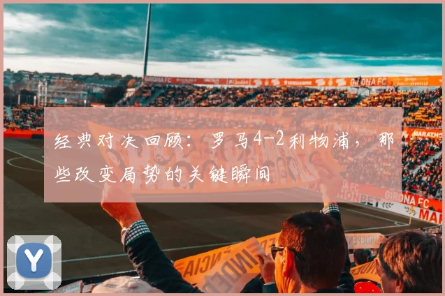 经典对决回顾:罗马4-2利物浦,那些改变局势的关键瞬间