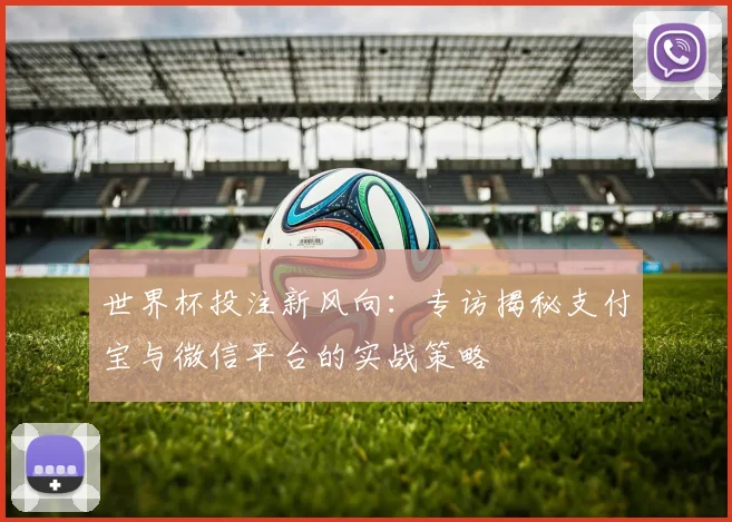 世界杯投注新风向：专访揭秘支付宝与微信平台的实战策略