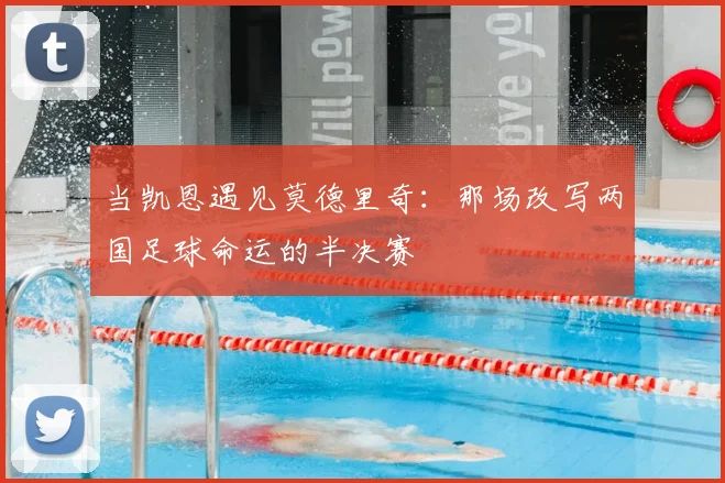 当凯恩遇见莫德里奇：那场改写两国足球命运的半决赛