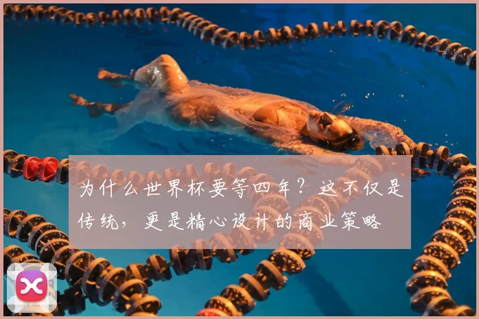 为什么世界杯要等四年?这不仅是传统,更是精心设计的商业策略