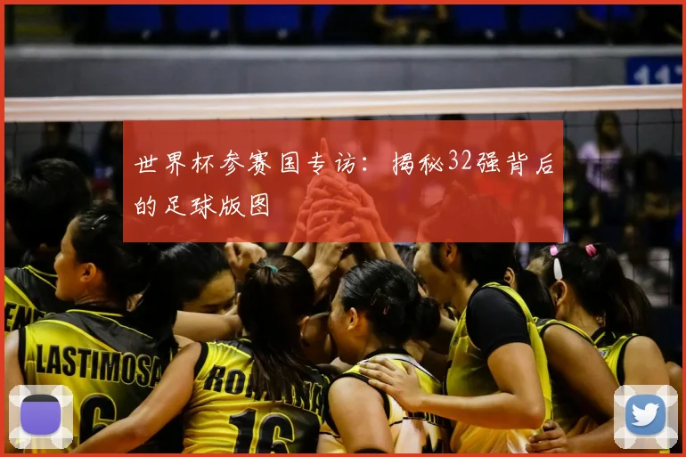 世界杯参赛国专访:揭秘32强背后的足球版图