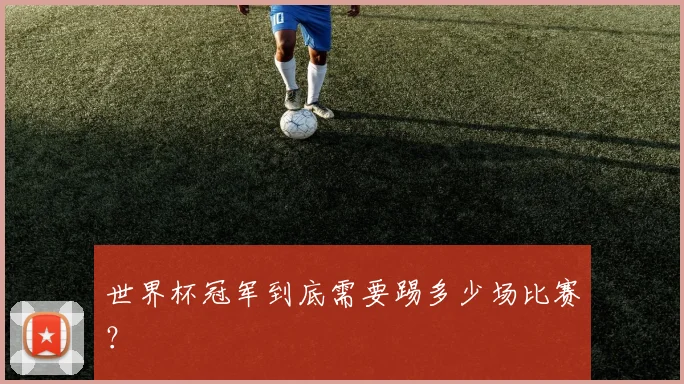 世界杯冠军到底需要踢多少场比赛？