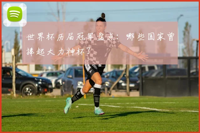 世界杯历届冠军盘点：哪些国家曾捧起大力神杯？