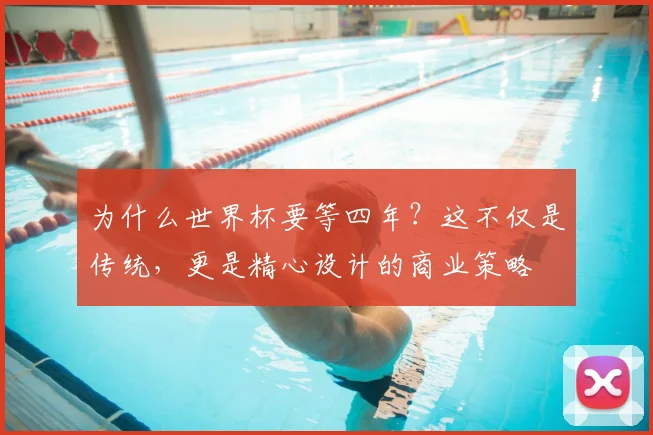 为什么世界杯要等四年？这不仅是传统，更是精心设计的商业策略