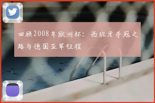 回顾2008年欧洲杯:西班牙夺冠之路与德国亚军征程