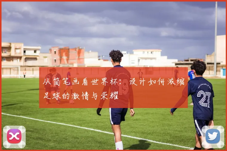 从简笔画看世界杯:设计如何浓缩足球的激情与荣耀