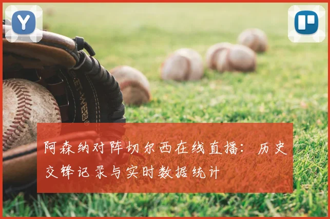 阿森纳对阵切尔西在线直播：历史交锋记录与实时数据统计
