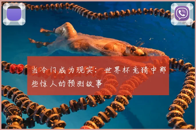 当冷门成为现实：世界杯竞猜中那些惊人的预测故事