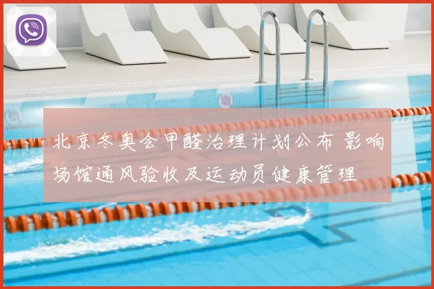 北京冬奥会甲醛治理计划公布 影响场馆通风验收及运动员健康管理